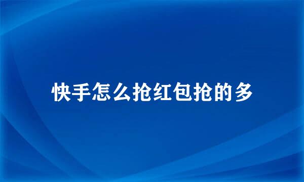 快手怎么抢红包抢的多