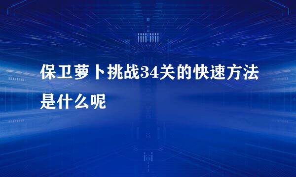 保卫萝卜挑战34关的快速方法是什么呢
