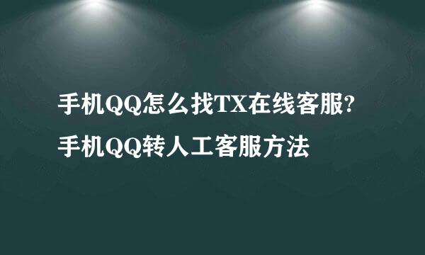 手机QQ怎么找TX在线客服?手机QQ转人工客服方法