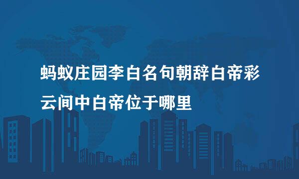 蚂蚁庄园李白名句朝辞白帝彩云间中白帝位于哪里