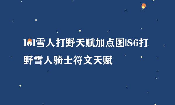 lol雪人打野天赋加点图|S6打野雪人骑士符文天赋