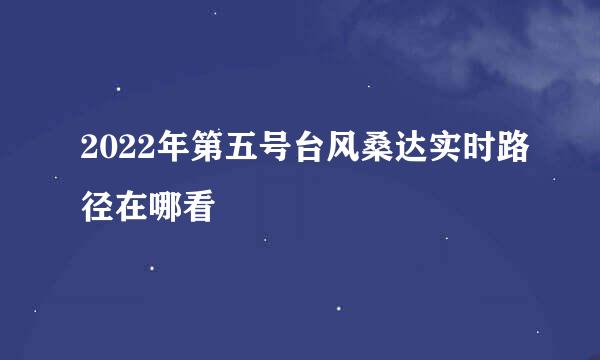 2022年第五号台风桑达实时路径在哪看