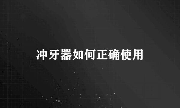 冲牙器如何正确使用