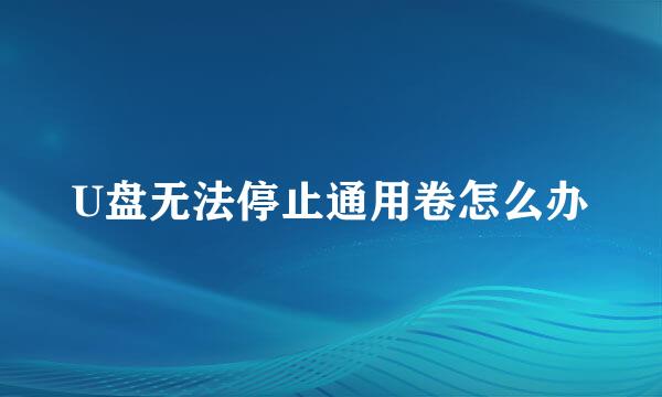 U盘无法停止通用卷怎么办