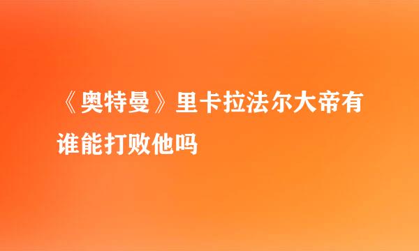 《奥特曼》里卡拉法尔大帝有谁能打败他吗