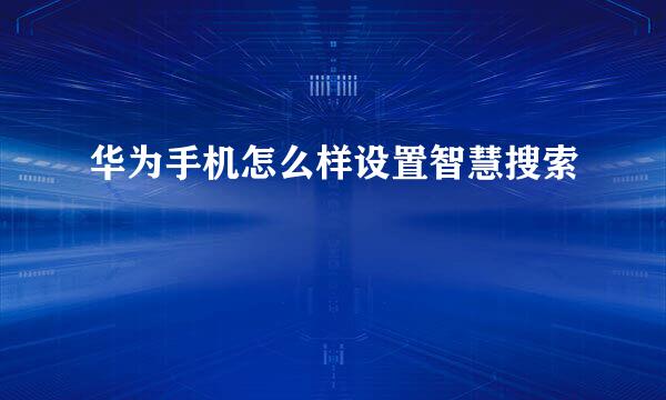 华为手机怎么样设置智慧搜索