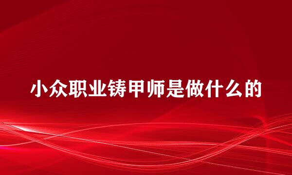 小众职业铸甲师是做什么的