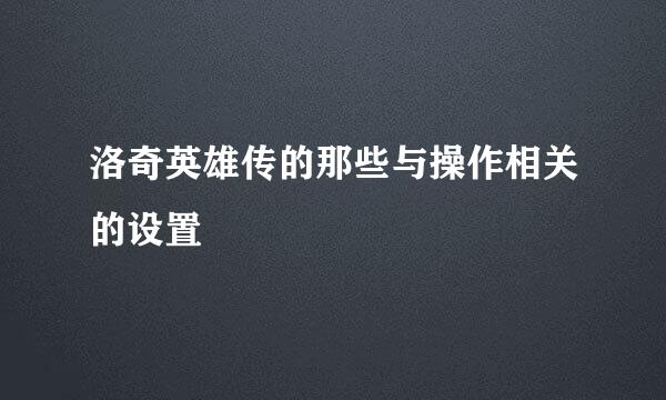 洛奇英雄传的那些与操作相关的设置