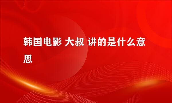 韩国电影 大叔 讲的是什么意思