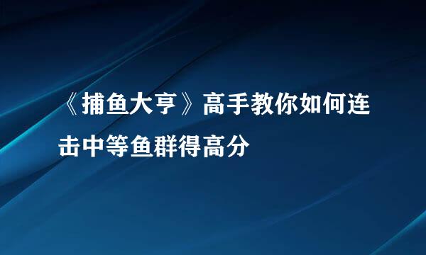 《捕鱼大亨》高手教你如何连击中等鱼群得高分