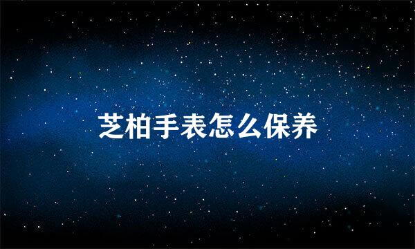 芝柏手表怎么保养