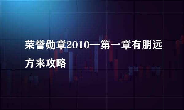 荣誉勋章2010—第一章有朋远方来攻略
