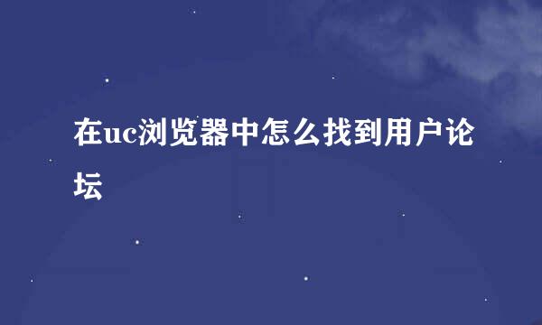 在uc浏览器中怎么找到用户论坛
