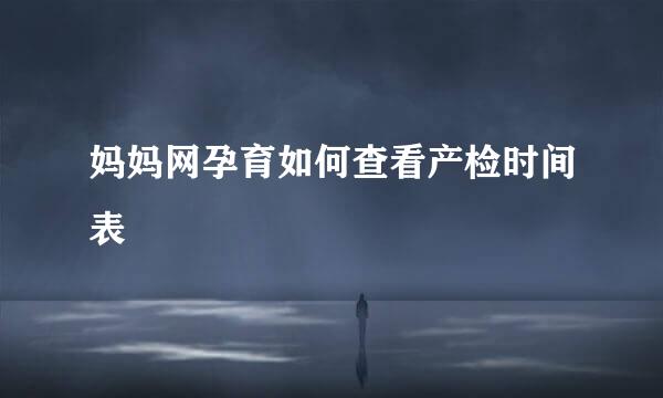 妈妈网孕育如何查看产检时间表