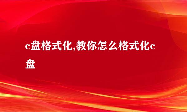 c盘格式化,教你怎么格式化c盘