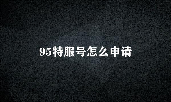 95特服号怎么申请