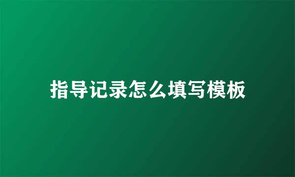 指导记录怎么填写模板