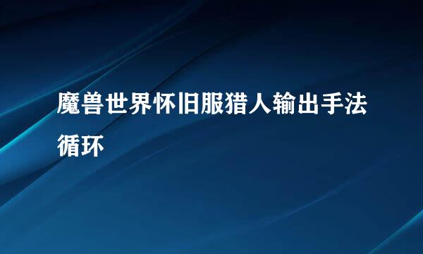 魔兽世界怀旧服猎人输出手法循环