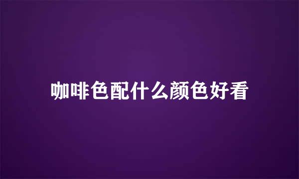 咖啡色配什么颜色好看