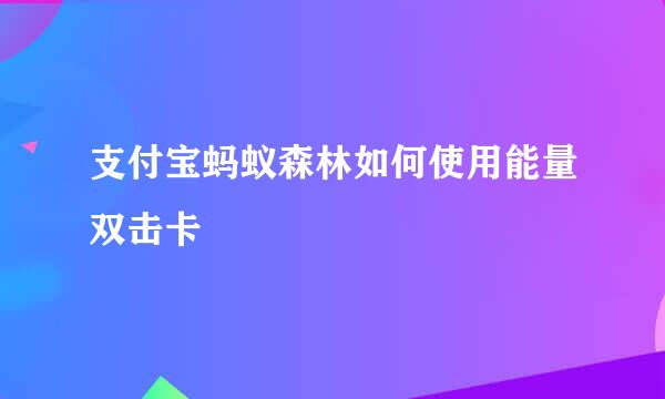 支付宝蚂蚁森林如何使用能量双击卡