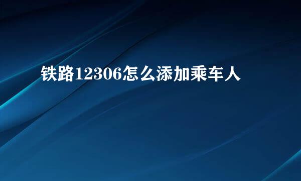铁路12306怎么添加乘车人
