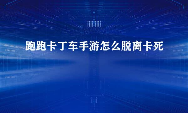 跑跑卡丁车手游怎么脱离卡死