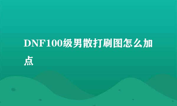 DNF100级男散打刷图怎么加点