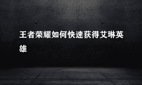 王者荣耀如何快速获得艾琳英雄