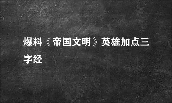 爆料《帝国文明》英雄加点三字经