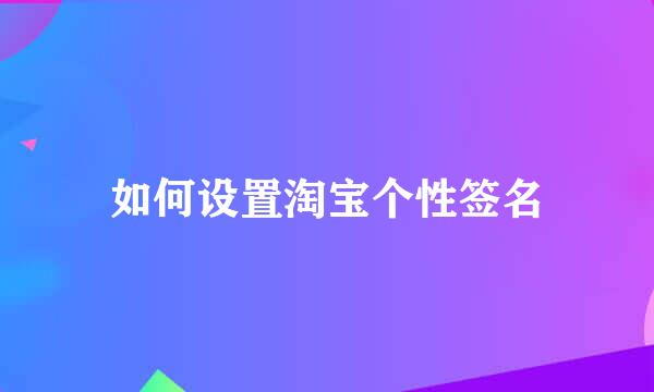 如何设置淘宝个性签名