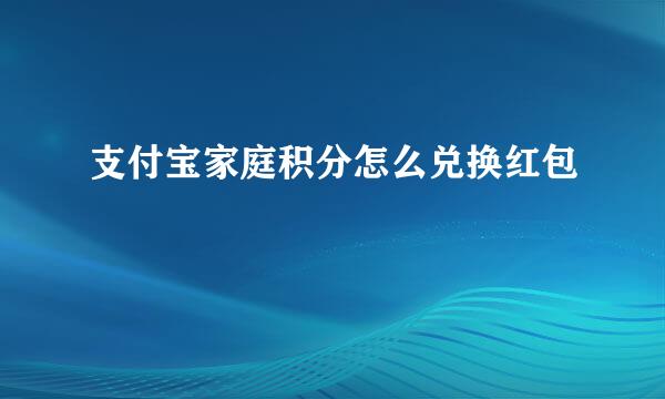 支付宝家庭积分怎么兑换红包