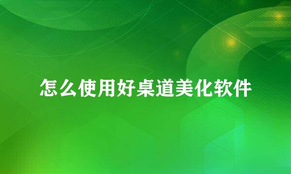 怎么使用好桌道美化软件