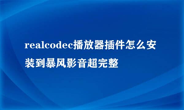 realcodec播放器插件怎么安装到暴风影音超完整