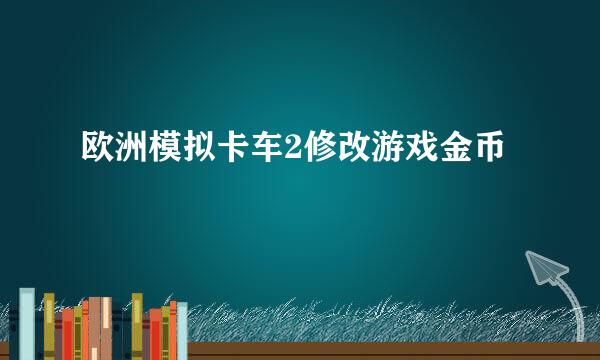 欧洲模拟卡车2修改游戏金币