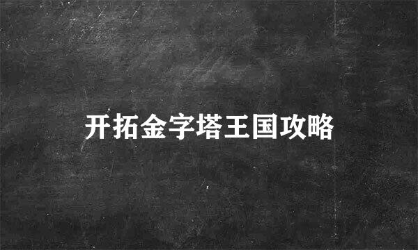 开拓金字塔王国攻略