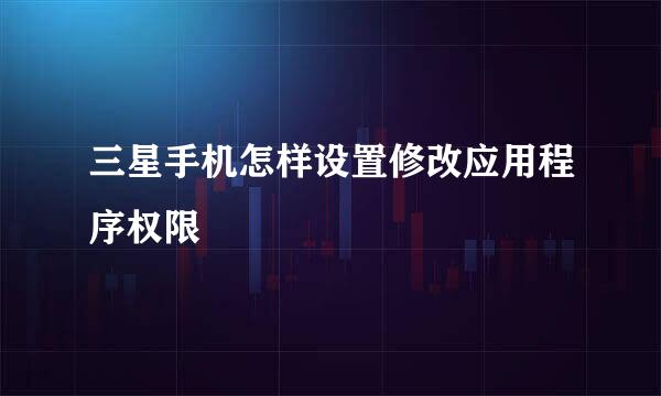 三星手机怎样设置修改应用程序权限