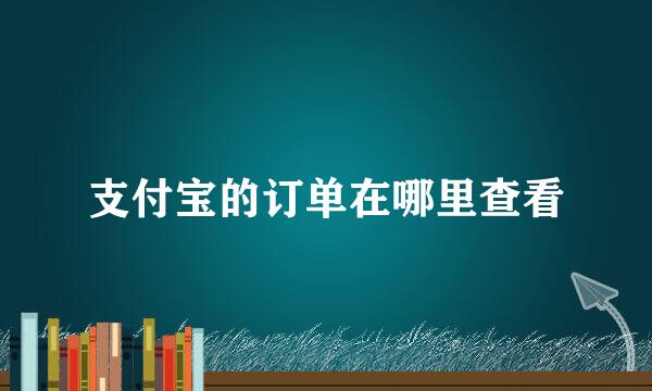支付宝的订单在哪里查看