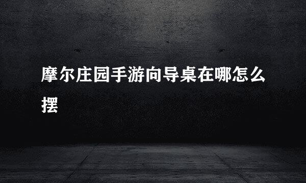 摩尔庄园手游向导桌在哪怎么摆