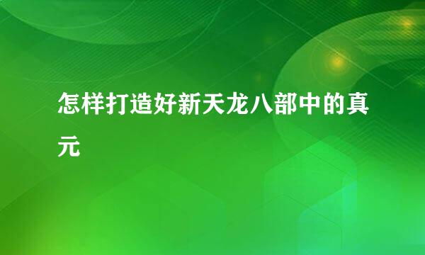 怎样打造好新天龙八部中的真元