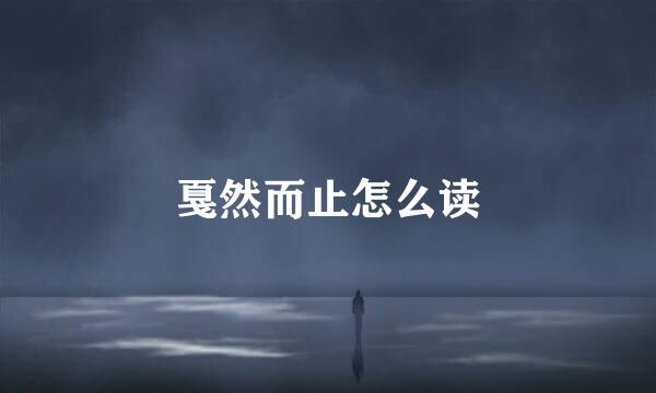 戛然而止怎么读