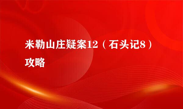 米勒山庄疑案12（石头记8）攻略