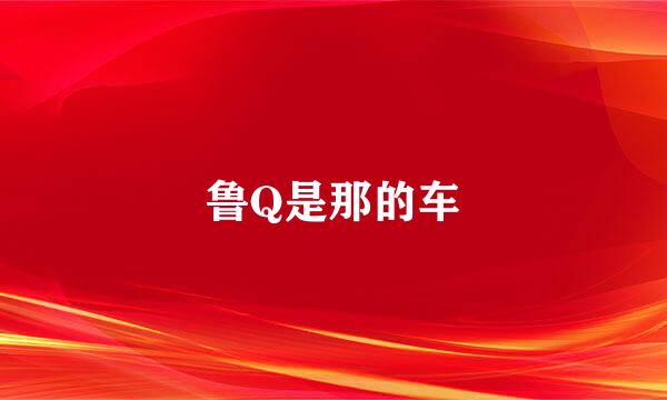 鲁Q是那的车