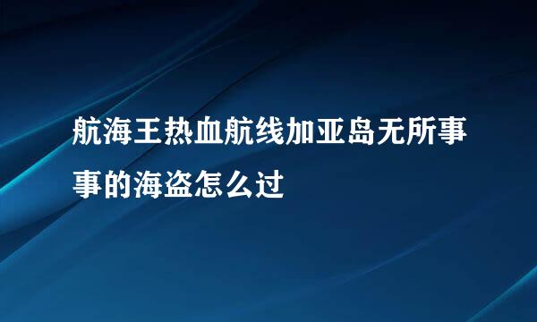 航海王热血航线加亚岛无所事事的海盗怎么过