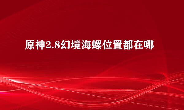 原神2.8幻境海螺位置都在哪