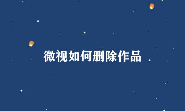 微视如何删除作品