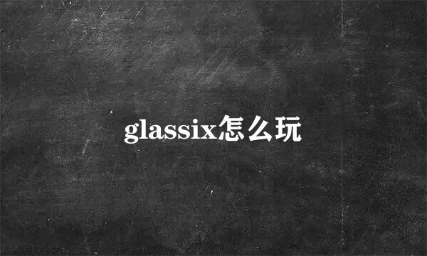 glassix怎么玩
