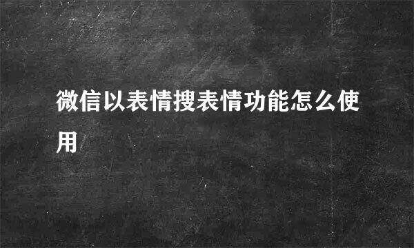 微信以表情搜表情功能怎么使用