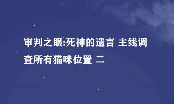 审判之眼:死神的遗言 主线调查所有猫咪位置 二