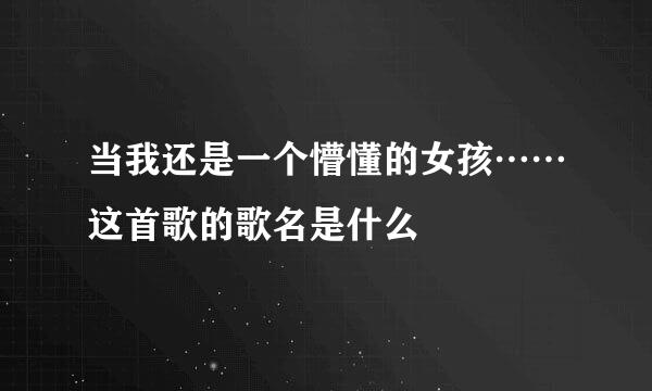当我还是一个懵懂的女孩……这首歌的歌名是什么