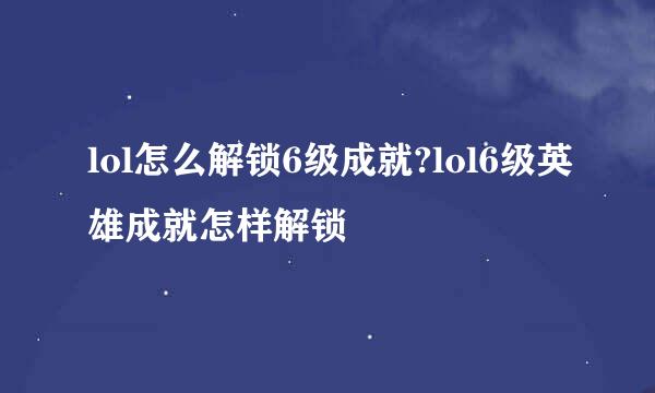 lol怎么解锁6级成就?lol6级英雄成就怎样解锁